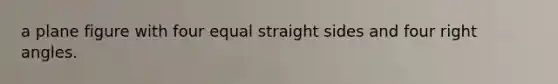 a plane figure with four equal straight sides and four right angles.