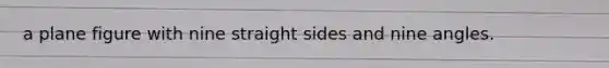 a plane figure with nine straight sides and nine angles.