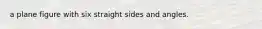 a plane figure with six straight sides and angles.