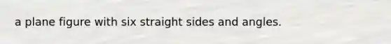 a plane figure with six straight sides and angles.