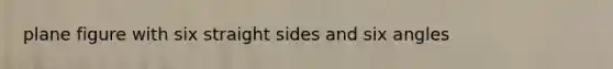 <a href='https://www.questionai.com/knowledge/kGIOsbzFqx-plane-figure' class='anchor-knowledge'>plane figure</a> with six straight sides and six angles