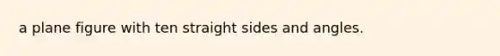 a plane figure with ten straight sides and angles.