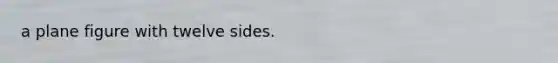 a <a href='https://www.questionai.com/knowledge/kGIOsbzFqx-plane-figure' class='anchor-knowledge'>plane figure</a> with twelve sides.