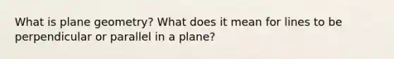 What is plane​ geometry? What does it mean for lines to be perpendicular or parallel in a​ plane?