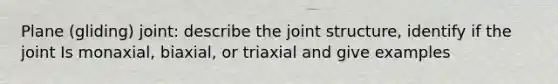 Plane (gliding) joint: describe the joint structure, identify if the joint Is monaxial, biaxial, or triaxial and give examples