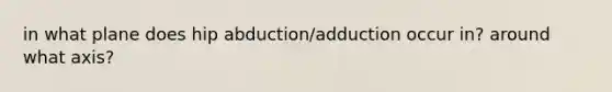 in what plane does hip abduction/adduction occur in? around what axis?