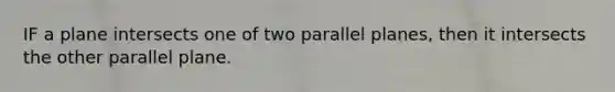 IF a plane intersects one of two parallel planes, then it intersects the other parallel plane.