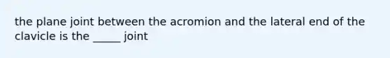 the plane joint between the acromion and the lateral end of the clavicle is the _____ joint