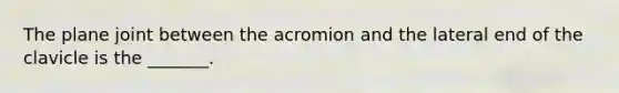 The plane joint between the acromion and the lateral end of the clavicle is the _______.