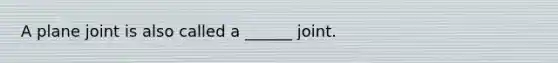 A plane joint is also called a ______ joint.