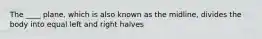 The ____ plane, which is also known as the midline, divides the body into equal left and right halves