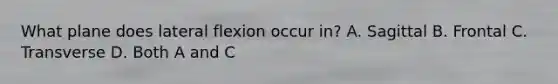 What plane does lateral flexion occur in? A. Sagittal B. Frontal C. Transverse D. Both A and C