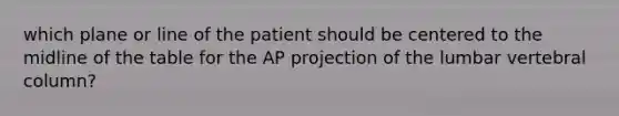 which plane or line of the patient should be centered to the midline of the table for the AP projection of the lumbar vertebral column?