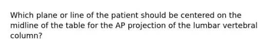 Which plane or line of the patient should be centered on the midline of the table for the AP projection of the lumbar vertebral column?