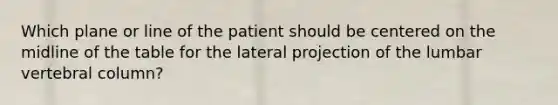 Which plane or line of the patient should be centered on the midline of the table for the lateral projection of the lumbar vertebral column?