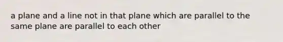 a plane and a line not in that plane which are parallel to the same plane are parallel to each other