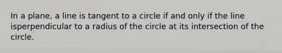 In a plane, a line is <a href='https://www.questionai.com/knowledge/k1p13Dzdnl-tangent-to-a-circle' class='anchor-knowledge'>tangent to a circle</a> if and only if the line isperpendicular to a radius of the circle at its intersection of the circle.