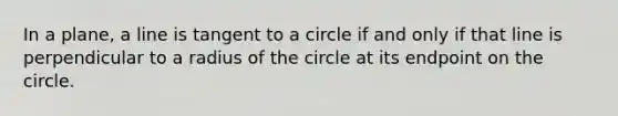 In a plane, a line is tangent to a circle if and only if that line is perpendicular to a radius of the circle at its endpoint on the circle.