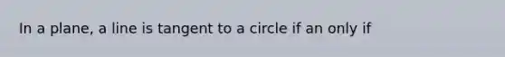 In a plane, a line is tangent to a circle if an only if