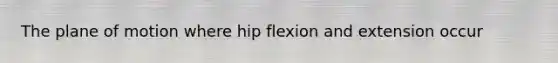 The plane of motion where hip flexion and extension occur