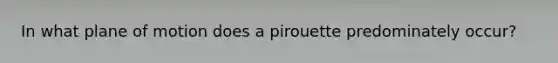 In what plane of motion does a pirouette predominately occur?