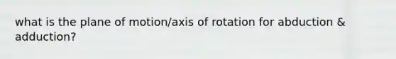 what is the plane of motion/axis of rotation for abduction & adduction?