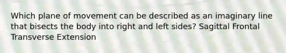 Which plane of movement can be described as an imaginary line that bisects the body into right and left sides? Sagittal Frontal Transverse Extension