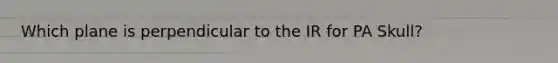 Which plane is perpendicular to the IR for PA Skull?
