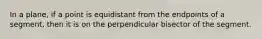 In a plane, if a point is equidistant from the endpoints of a segment, then it is on the perpendicular bisector of the segment.