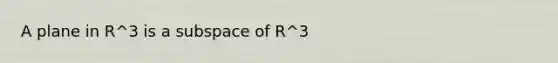 A plane in R^3 is a subspace of R^3