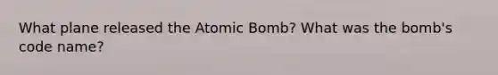 What plane released the Atomic Bomb? What was the bomb's code name?