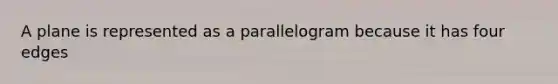 A plane is represented as a parallelogram because it has four edges