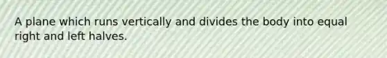 A plane which runs vertically and divides the body into equal right and left halves.