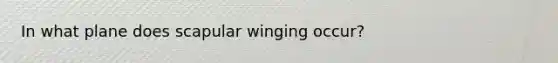 In what plane does scapular winging occur?