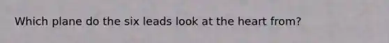 Which plane do the six leads look at the heart from?