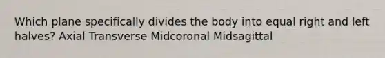 Which plane specifically divides the body into equal right and left halves? Axial Transverse Midcoronal Midsagittal