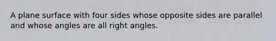 A plane surface with four sides whose opposite sides are parallel and whose angles are all right angles.