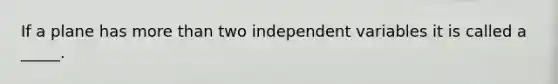 If a plane has more than two independent variables it is called a _____.