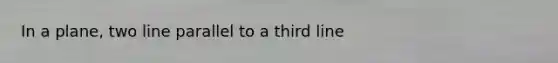 In a plane, two line parallel to a third line