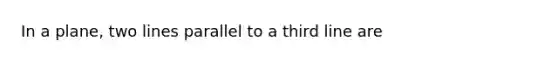 In a plane, two lines parallel to a third line are