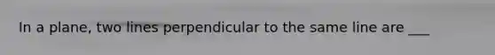 In a plane, two lines perpendicular to the same line are ___