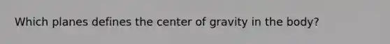 Which planes defines the center of gravity in the body?