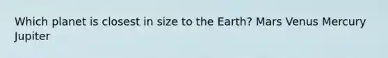 Which planet is closest in size to the Earth? Mars Venus Mercury Jupiter