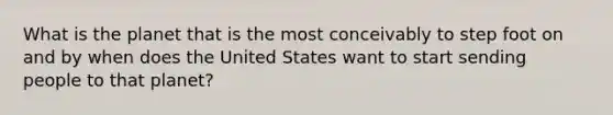 What is the planet that is the most conceivably to step foot on and by when does the United States want to start sending people to that planet?