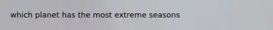 which planet has the most extreme seasons