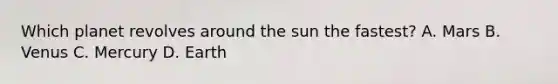 Which planet revolves around the sun the fastest? A. Mars B. Venus C. Mercury D. Earth