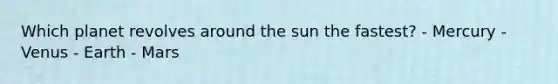 Which planet revolves around the sun the fastest? - Mercury - Venus - Earth - Mars