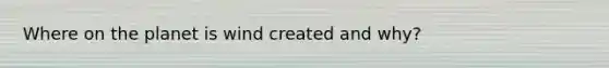 Where on the planet is wind created and why?