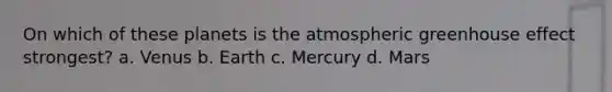 On which of these planets is the atmospheric <a href='https://www.questionai.com/knowledge/kSLZFxwGpF-greenhouse-effect' class='anchor-knowledge'>greenhouse effect</a> strongest? a. Venus b. Earth c. Mercury d. Mars