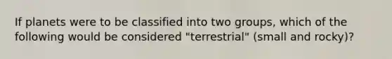 If planets were to be classified into two groups, which of the following would be considered "terrestrial" (small and rocky)?